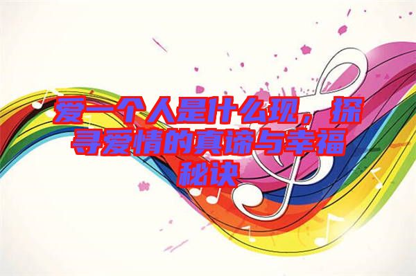 愛一個(gè)人是什么現(xiàn),探尋愛情的真諦與幸福秘訣