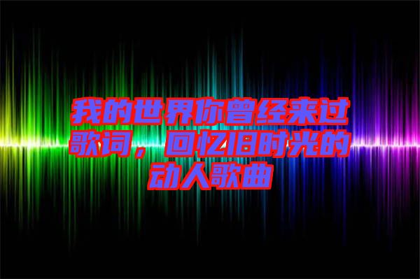 我的世界你曾經(jīng)來過歌詞,回憶舊時光的動人歌曲