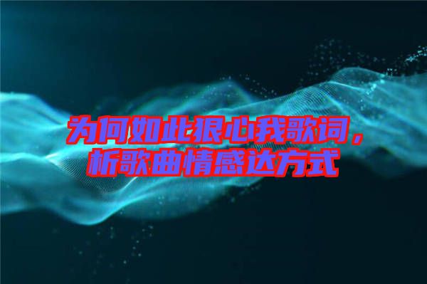 為何如此狠心我歌詞,析歌曲情感達(dá)方式