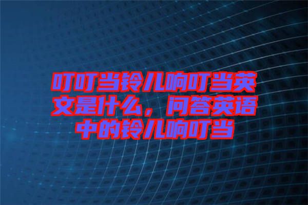 叮叮當鈴兒響叮當英文是什么，問答英語中的鈴兒響叮當