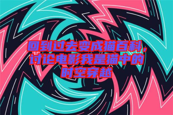 回到過去變成貓百科,討論電影我是貓中的時(shí)空穿越