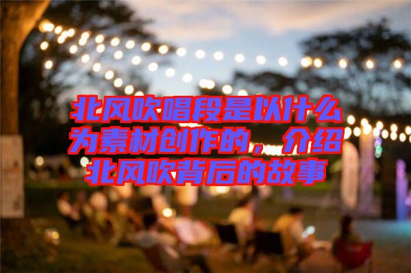 北風吹唱段是以什么為素材創作的，介紹北風吹背后的故事