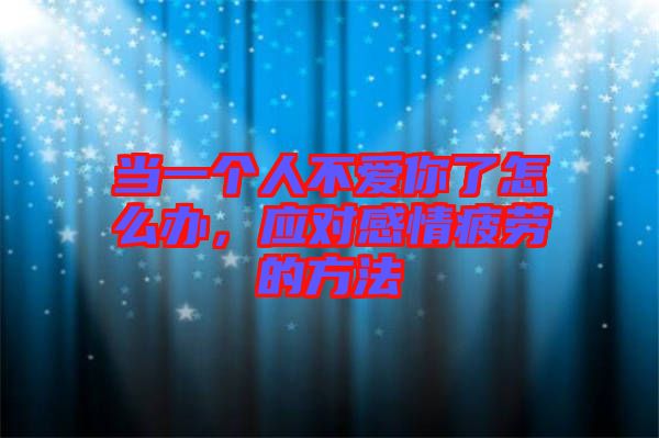 當一個人不愛你了怎么辦，應對感情疲勞的方法