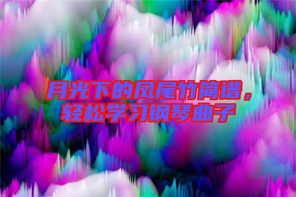月光下的鳳尾竹簡譜，輕松學習鋼琴曲子