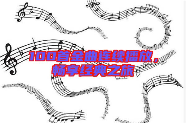 100首金曲連續(xù)播放,暢享經典之旅