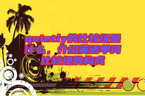 quietly的比較級(jí)是什么，介紹英語單詞比較級(jí)的構(gòu)成