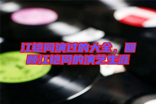 江鎧同演過的大全，回顧江鎧同的演藝生涯