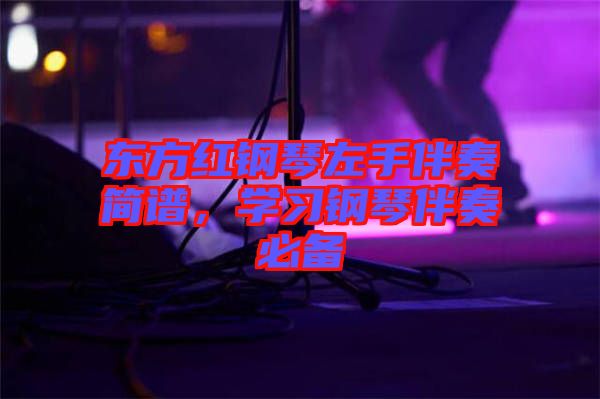 東方紅鋼琴左手伴奏簡(jiǎn)譜,學(xué)習(xí)鋼琴伴奏必備