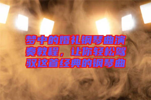 夢中的婚禮鋼琴曲演奏教程，讓你輕松駕馭這首經典的鋼琴曲