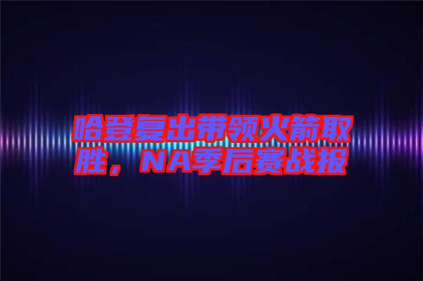 哈登復(fù)出帶領(lǐng)火箭取勝，NA季后賽戰(zhàn)報