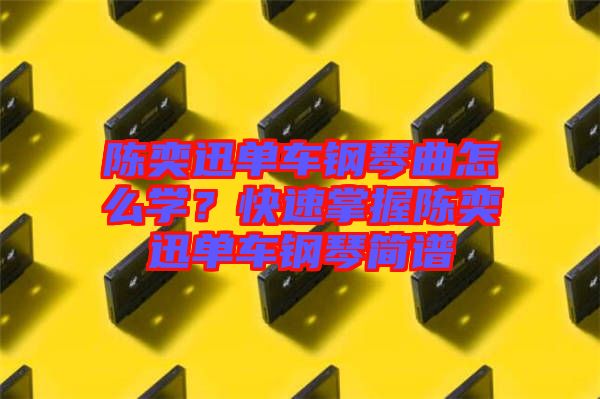 陳奕迅單車鋼琴曲怎么學？快速掌握陳奕迅單車鋼琴簡譜