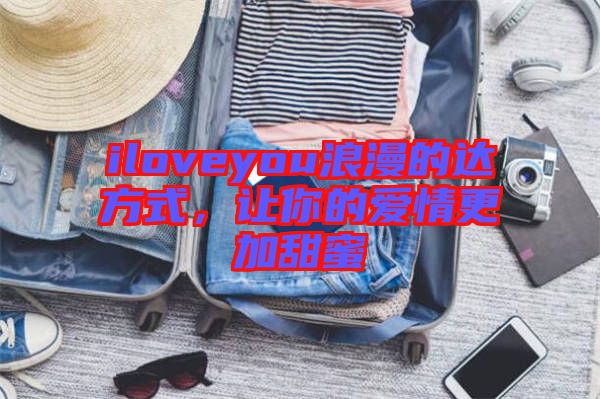 iloveyou浪漫的達方式,讓你的愛情更加甜蜜