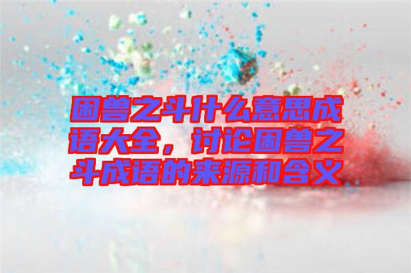 困獸之斗什么意思成語大全，討論困獸之斗成語的來源和含義