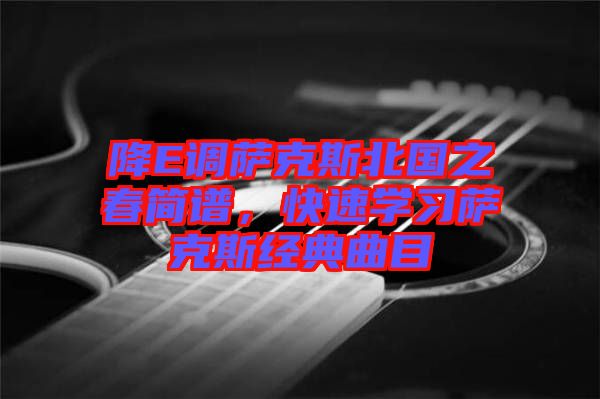 降E調(diào)薩克斯北國之春簡譜,快速學(xué)習(xí)薩克斯經(jīng)典曲目