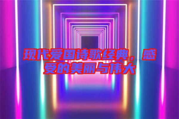 現(xiàn)代愛國(guó)詩歌經(jīng)典,感受的美麗與偉大