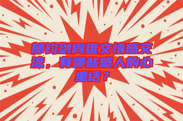 郁鈞劍閻維文情感交流，有哪些感人的心里話？