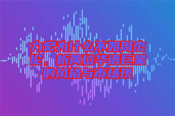力宏為什么不如周杰倫，析兩位華語巨星的風格與市場現