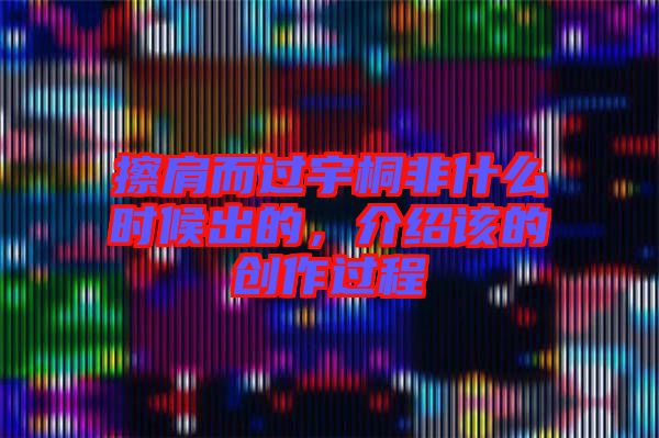 擦肩而過宇桐非什么時候出的，介紹該的創作過程