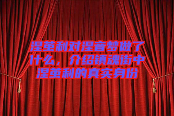 涅繭利對涅音夢做了什么,介紹鎮(zhèn)魂街中涅繭利的真實身份