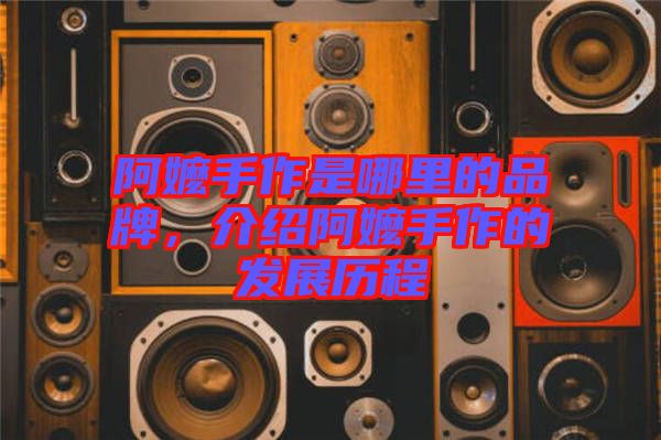 阿嬤手作是哪里的品牌,介紹阿嬤手作的發展歷程
