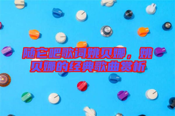 隨它吧歌詞姚貝娜，姚貝娜的經典歌曲賞析