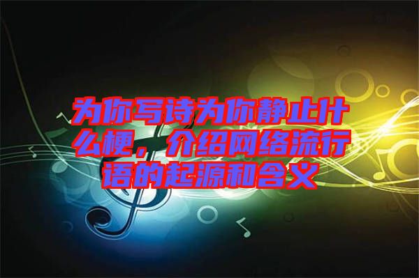 為你寫詩(shī)為你靜止什么梗,介紹網(wǎng)絡(luò)流行語(yǔ)的起源和含義