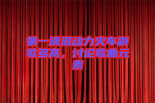 第一滴淚動(dòng)力火車副歌多高,討論歌曲元素