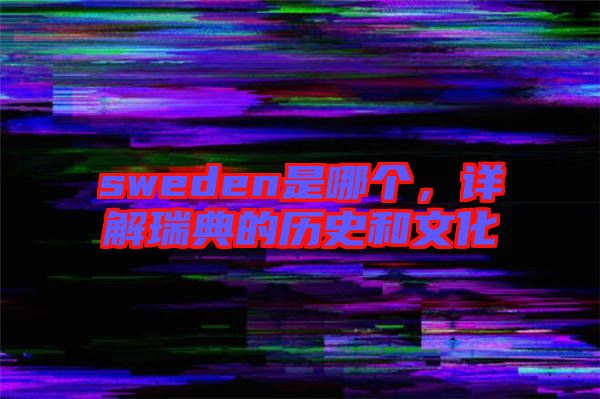 sweden是哪個，詳解瑞典的歷史和文化