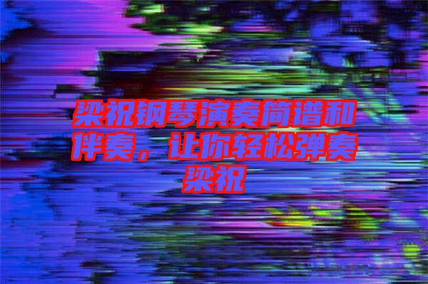 梁祝鋼琴演奏簡譜和伴奏，讓你輕松彈奏梁祝