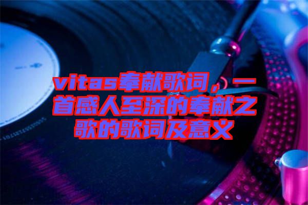 vitas奉獻歌詞，一首感人至深的奉獻之歌的歌詞及意義