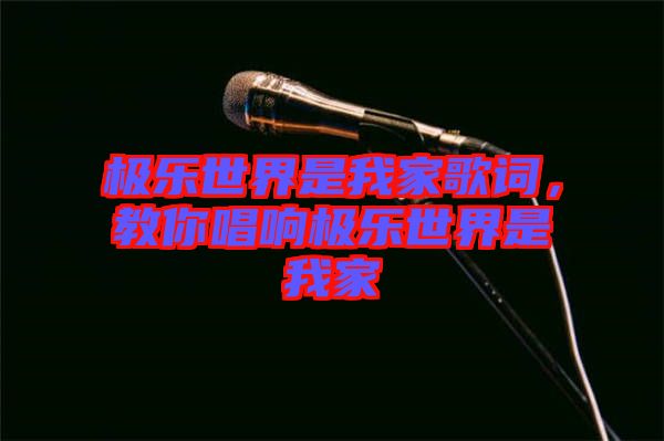 極樂(lè)世界是我家歌詞,教你唱響極樂(lè)世界是我家