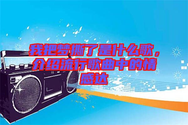 我把夢撕了是什么歌,介紹流行歌曲中的情感達(dá)