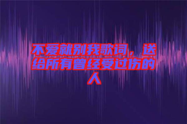 不愛就別我歌詞，送給所有曾經受過傷的人