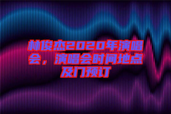 林俊杰2020年演唱會，演唱會時間地點及門預訂