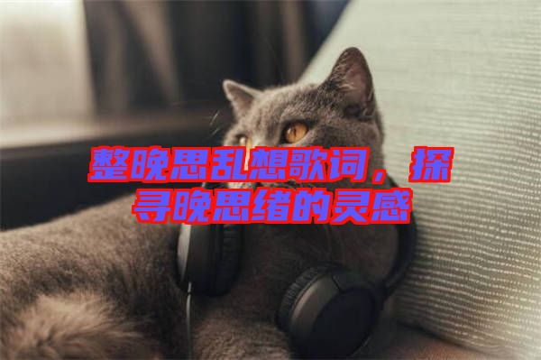 整晚思亂想歌詞，探尋晚思緒的靈感
