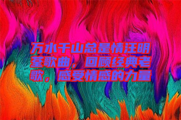 萬水千山總是情汪明荃歌曲，回顧經典老歌，感受情感的力量