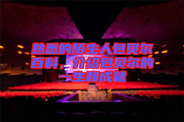 熟悉的陌生人包貝爾百科,介紹包貝爾的一生和成就