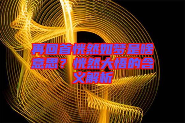 再回首恍然如夢(mèng)是啥意思?恍然大悟的含義解析