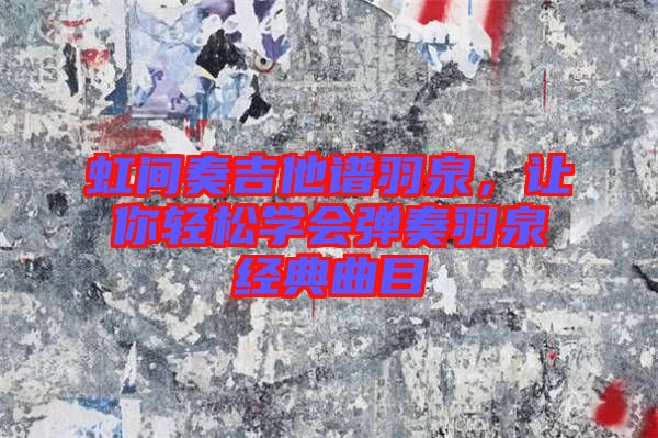 虹間奏吉他譜羽泉,讓你輕松學會彈奏羽泉經典曲目
