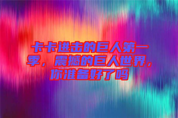卡卡進擊的巨人第一季，震撼的巨人世界，你準備好了嗎