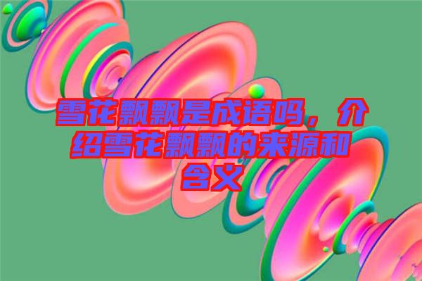 雪花飄飄是成語嗎，介紹雪花飄飄的來源和含義