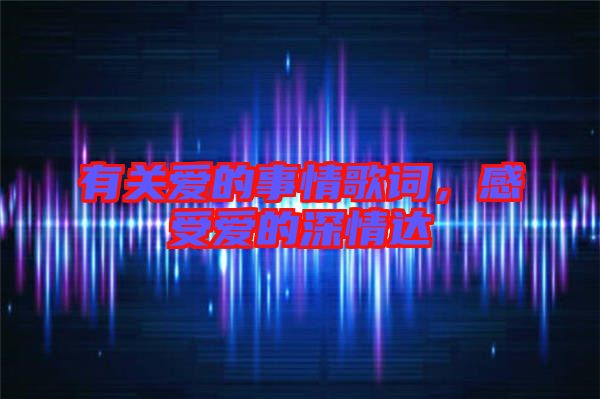 有關(guān)愛的事情歌詞，感受愛的深情達(dá)