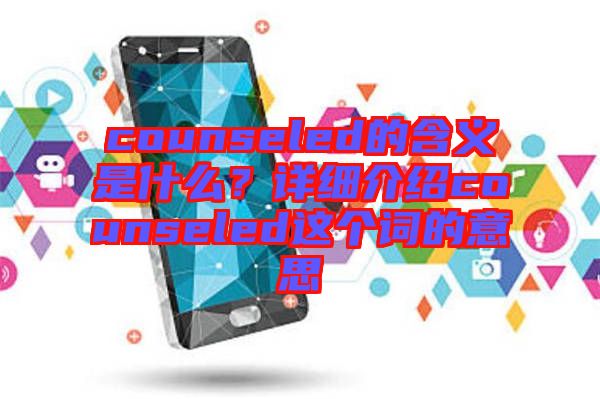 counseled的含義是什么？詳細(xì)介紹counseled這個詞的意思
