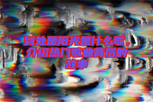 到處是陽(yáng)光是什么歌,介紹熱門歌曲背后的故事