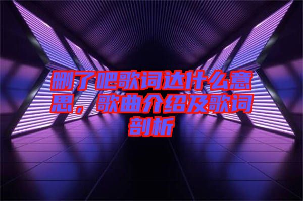 刪了吧歌詞達什么意思，歌曲介紹及歌詞剖析