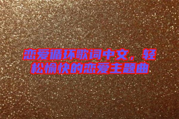 戀愛(ài)循環(huán)歌詞中文，輕松愉快的戀愛(ài)主題曲