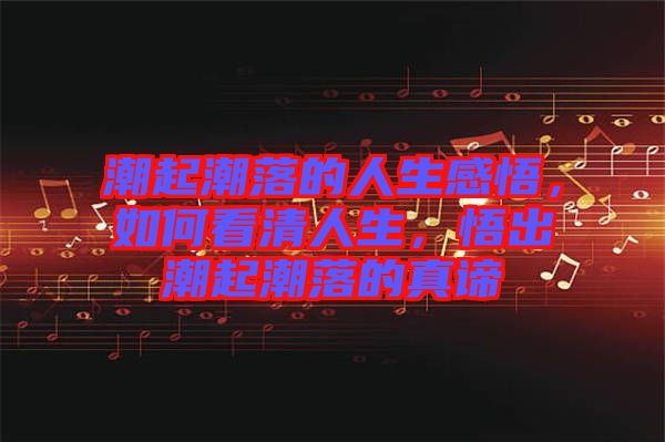潮起潮落的人生感悟，如何看清人生，悟出潮起潮落的真諦