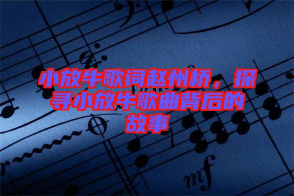 小放牛歌詞趙州橋，探尋小放牛歌曲背后的故事
