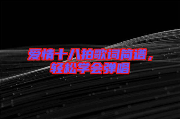 愛(ài)情十八拍歌詞簡(jiǎn)譜,輕松學(xué)會(huì)彈唱