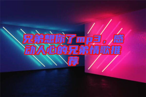 兄弟想你了mp3，感動人心的兄弟情歌推薦